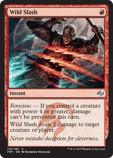 Wild Slash
 Ferocious — If you control a creature with power 4 or greater, damage can't be prevented this turn.
Wild Slash deals 2 damage to any target.